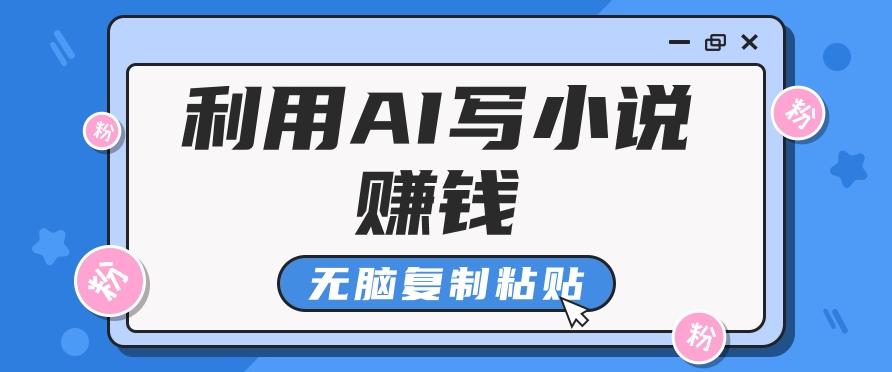 普通人通过AI写小说赚稿费，无脑复制粘贴，单号月入5000＋-爱找项目网