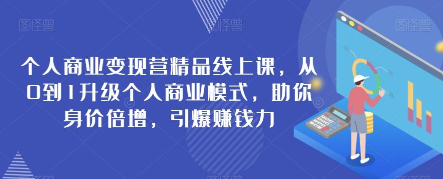 个人商业变现营精品线上课，从0到1升级个人商业模式，助你身价倍增，引爆赚钱力-爱找项目网