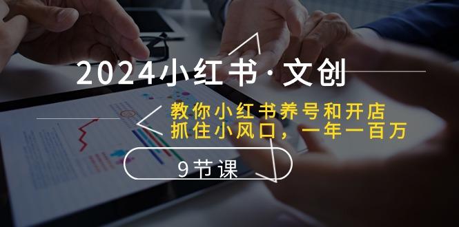 2024小红书·文创：教你小红书养号和开店、抓住小风口 一年一百万 (9节课-爱找项目网