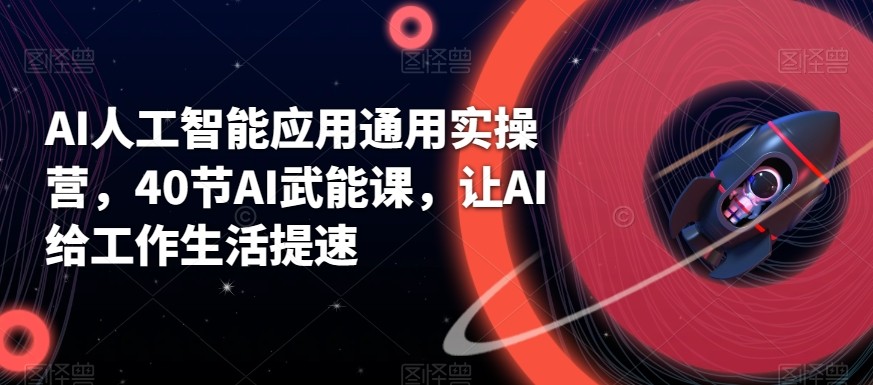 AI人工智能应用通用实操营，40节AI赋能课，让AI给工作生活提速-爱找项目网