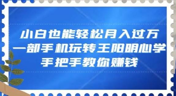 小白也能轻松月入过万，一部手机玩转王阳明心学，手把手教你赚钱【揭秘】-爱找项目网