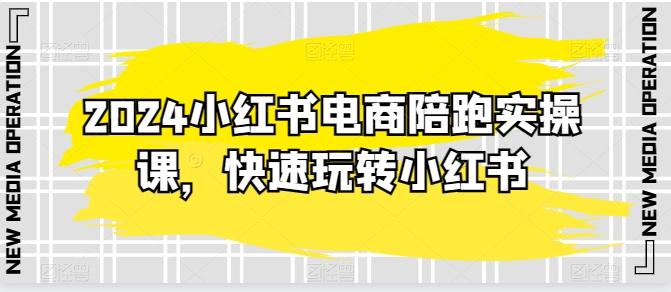 2024小红书电商陪跑实操课，快速玩转小红书，超过20节精细化课程-爱找项目网