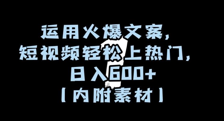 运用火爆文案，短视频轻松上热门，日入600+（内附素材）【揭秘】-爱找项目网