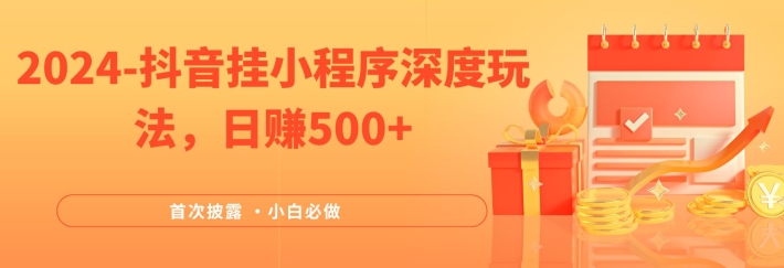 2024全网首次披露，抖音挂小程序深度玩法，日赚500+，简单、稳定，带渠道收入，小白必做【揭秘】-爱找项目网