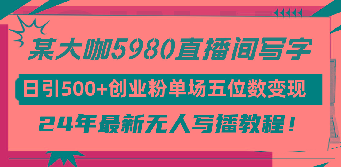 (9416期)直播间写写字日引500+创业粉，24年最新无人写播教程！单场五位数变现-爱找项目网