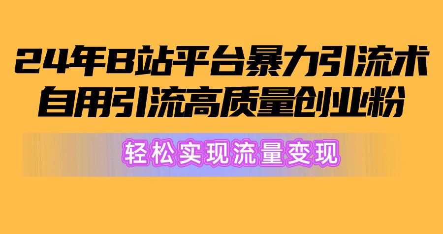 2024年B站平台暴力引流术，自用引流高质量创业粉，轻松实现流量变现！-爱找项目网