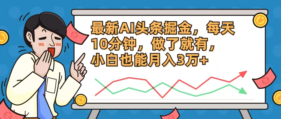 最新AI头条掘金，每天10分钟，做了就有，小白也能月入3万+-爱找项目网