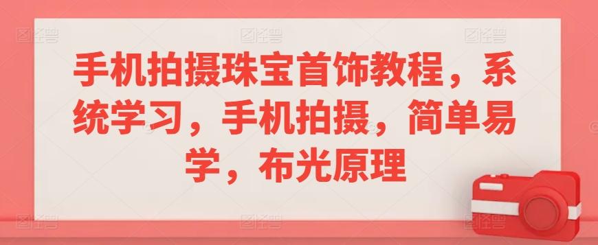 手机拍摄珠宝首饰教程，系统学习，手机拍摄，简单易学，布光原理-爱找项目网