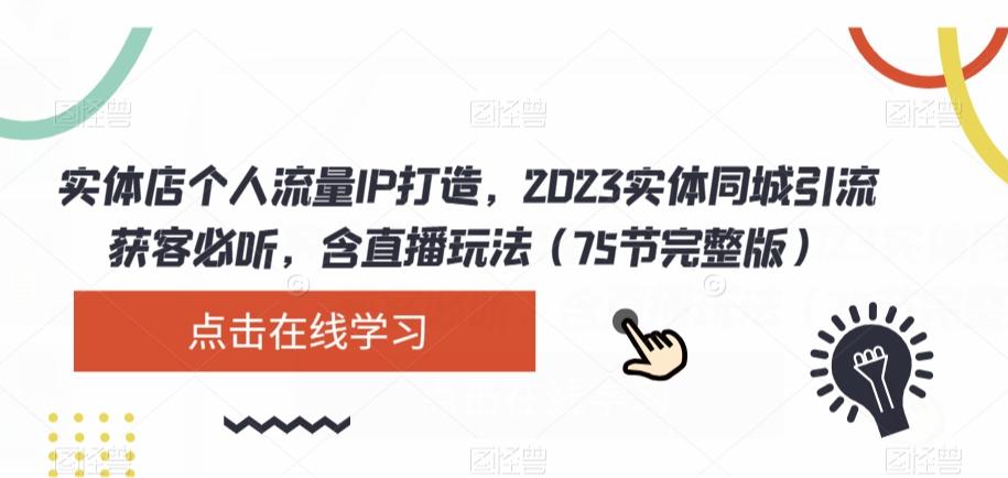 实体店个人流量IP打造，2023实体同城引流获客必听，含直播玩法（75节完整版）-爱找项目网