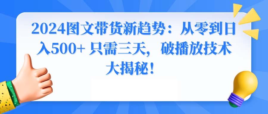 2024图文带货新趋势：从零到日入500+ 只需三天，破播放技术大揭秘！-爱找项目网