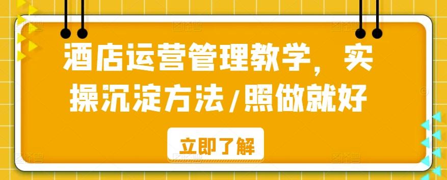 酒店运营管理教学，实操沉淀方法/照做就好-爱找项目网
