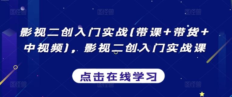 影视二创入门实战(带课+带货+中视频)，影视二创入门实战课-爱找项目网