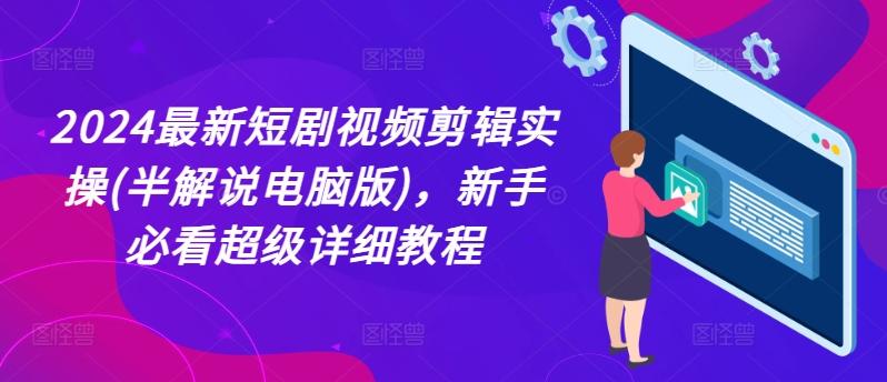 2024最新短剧视频剪辑实操(半解说电脑版)，新手必看超级详细教程-爱找项目网