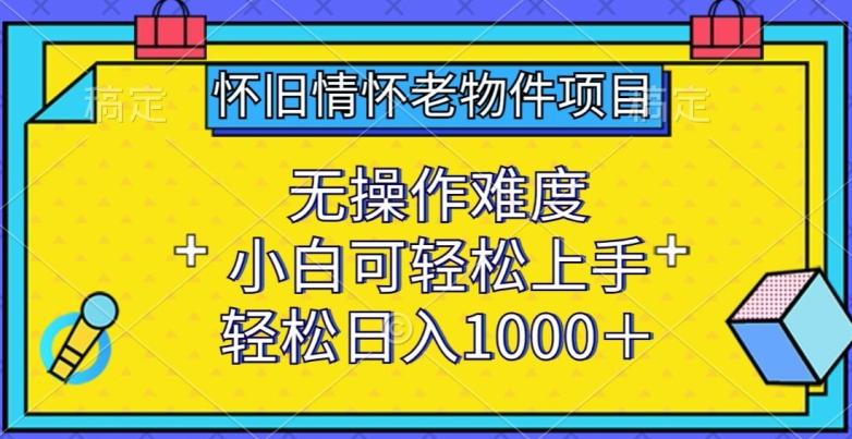 怀旧情怀老物件项目，无操作难度，小白可轻松上手，轻松日入1000+【揭秘】-爱找项目网