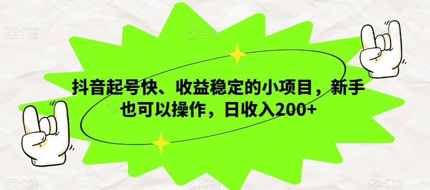 抖音起号快、收益稳定的小项目，新手也可以操作，日收入200+-爱找项目网