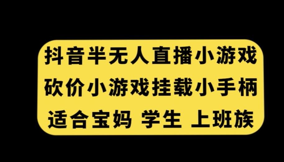 抖音半无人直播砍价小游戏，挂载游戏小手柄，适合宝妈学生上班族【揭秘】-爱找项目网