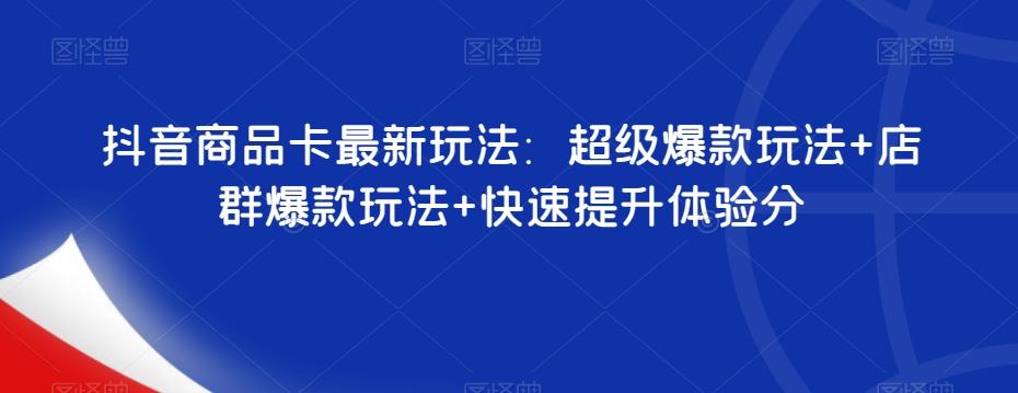 抖音商品卡最新玩法：超级爆款玩法+店群爆款玩法+快速提升体验分-爱找项目网