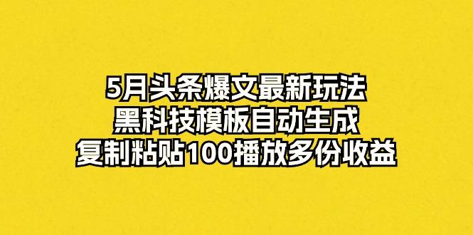 5月头条爆文最新玩法，黑科技模板自动生成，复制粘贴100播放多份收益-爱找项目网
