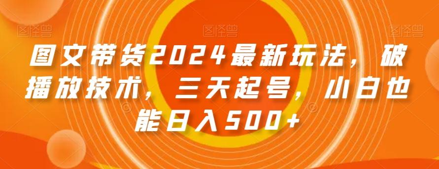 图文带货2024最新玩法，破播放技术，三天起号，小白也能日入500+【揭秘】-爱找项目网