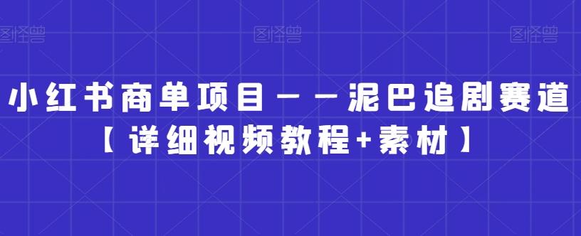 小红书商单项目——泥巴追剧赛道【详细视频教程+素材】【揭秘】-爱找项目网