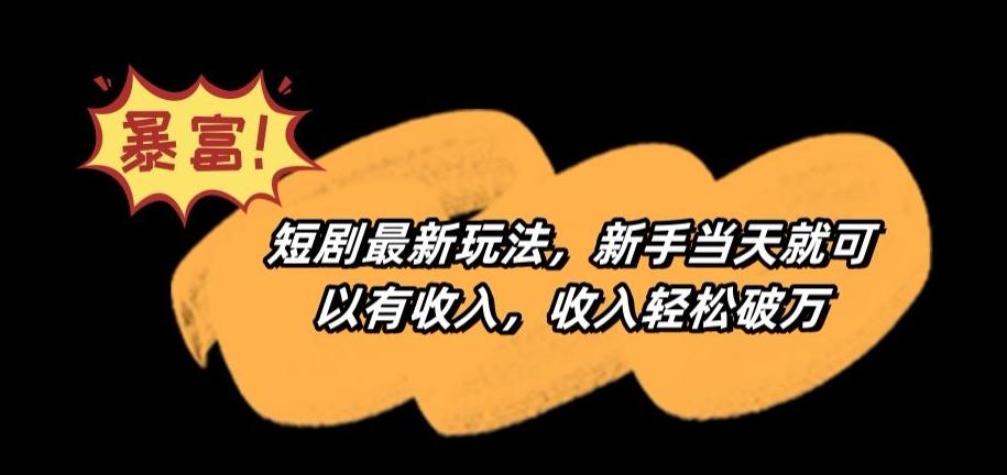短剧最新玩法，新手当天就可以有收入，收入轻松破万【揭秘】-爱找项目网