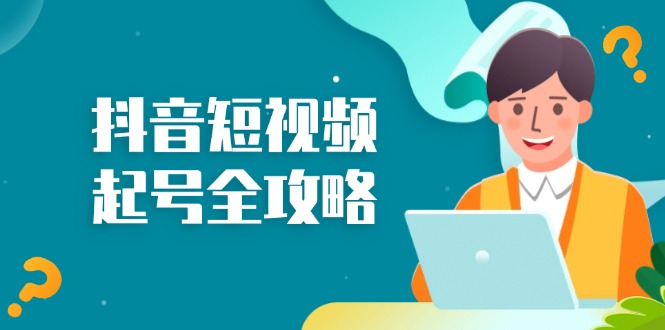 抖音短视频起号全攻略：从算法原理到运营技巧，掌握起号流程与底层逻辑-爱找项目网