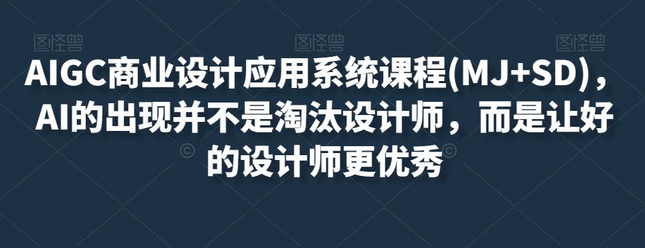AIGC商业设计应用系统课程(MJ+SD)，AI的出现并不是淘汰设计师，而是让好的设计师更优秀-爱找项目网