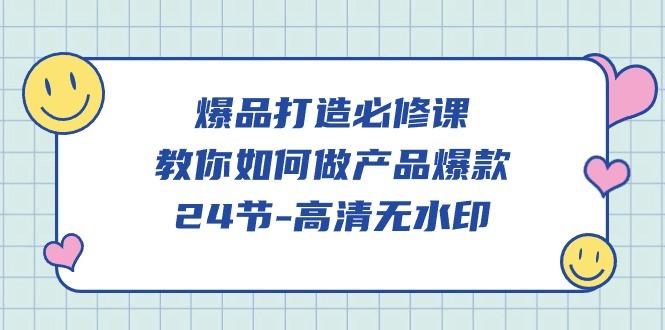 (9739期)爆品 打造必修课，教你如何-做产品爆款(24节-高清无水印)-爱找项目网