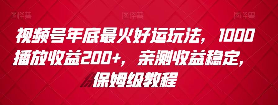 视频号年底最火好运玩法，1000播放收益200+，亲测收益稳定，保姆级教程-爱找项目网