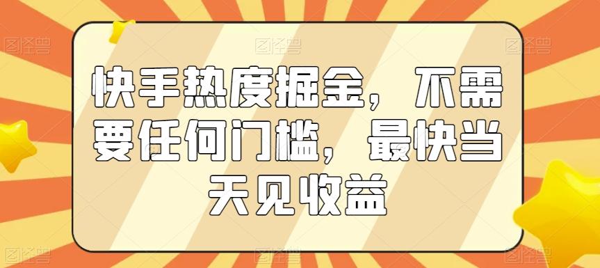 快手热度掘金，不需要任何门槛，最快当天见收益【揭秘】-爱找项目网