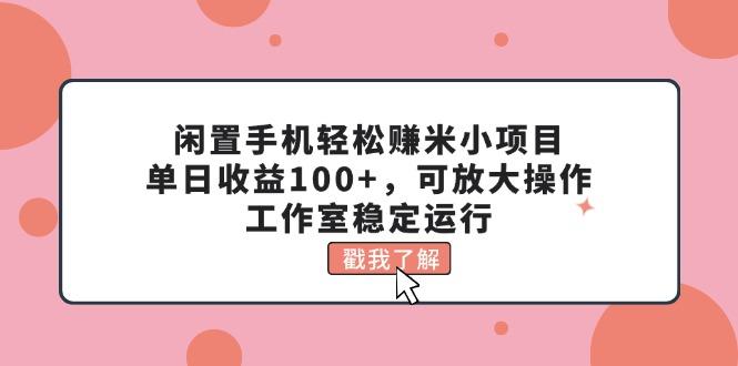 闲置手机轻松赚米小项目，单日收益100+，可放大操作，工作室稳定运行-爱找项目网