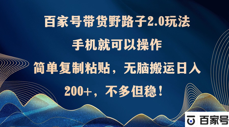 百家号带货野路子2.0玩法，手机就可以操作，简单复制粘贴，无脑搬运日…-爱找项目网