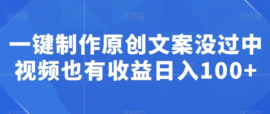 一键制作原创文案没过中视频也有收益日入100+-爱找项目网