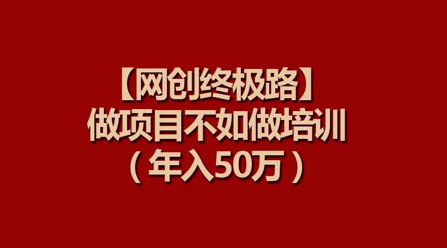 (9550期)【网创终极路】做项目不如做项目培训，年入50万-爱找项目网