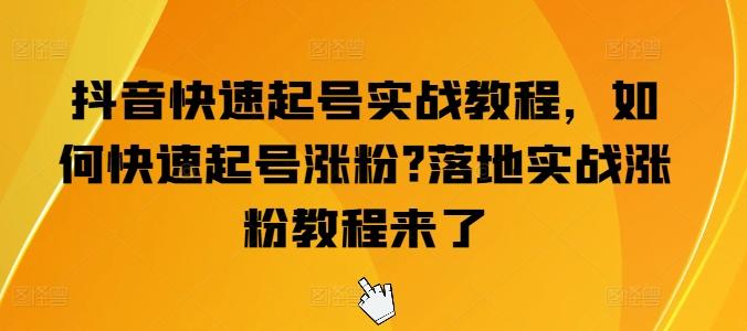 抖音快速起号实战教程，如何快速起号涨粉?落地实战涨粉教程来了-爱找项目网