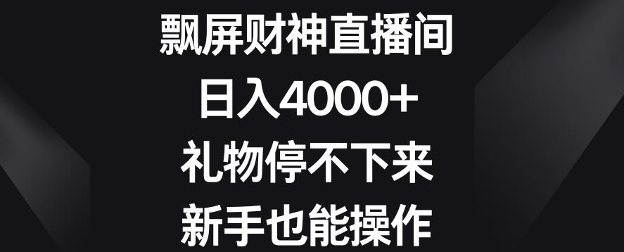 飘屏财神直播间，日入4000+，礼物停不下来，新手也能操作【揭秘】-爱找项目网