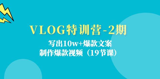 VLOG特训营-2期：写出10w+爆款文案，制作爆款视频(19节课-爱找项目网