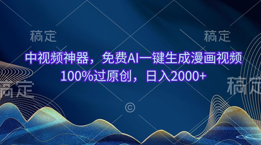 中视频神器，免费AI一键生成漫画视频100%过原创，日入2000+-爱找项目网