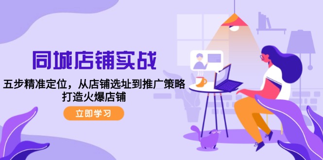 同城店铺实战：五步精准定位，从店铺选址到推广策略，打造火爆店铺-爱找项目网