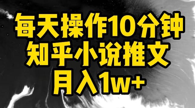 每天操作10分钟，知乎小说推文月入1w+【揭秘】-爱找项目网