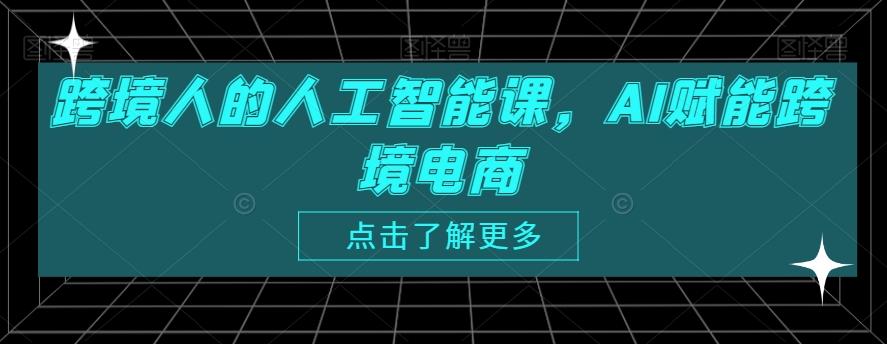 跨境人的人工智能课，AI赋能跨境电商-爱找项目网
