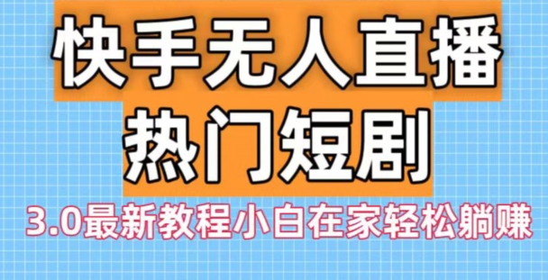 快手无人直播热门短剧3.0最新教程小白在家轻松躺赚-爱找项目网