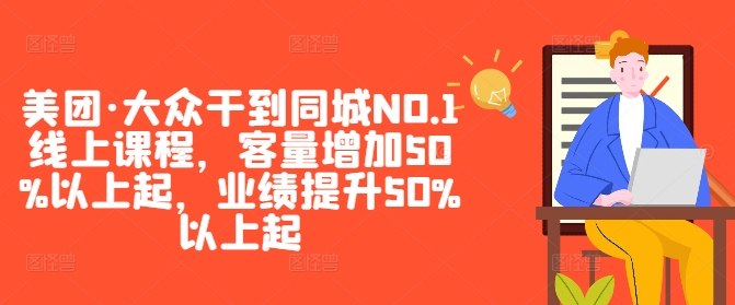 美团·大众干到同城NO.1线上课程，客量增加50%以上起，业绩提升50%以上起-爱找项目网