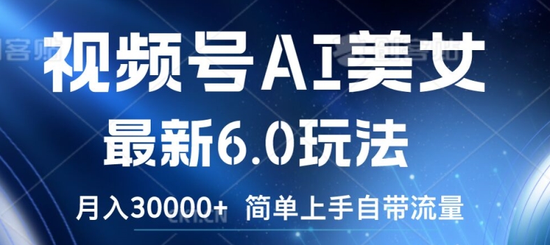 视频号AI美女最新6.0玩法，简单上手自带流量，月入3w【揭秘】-爱找项目网