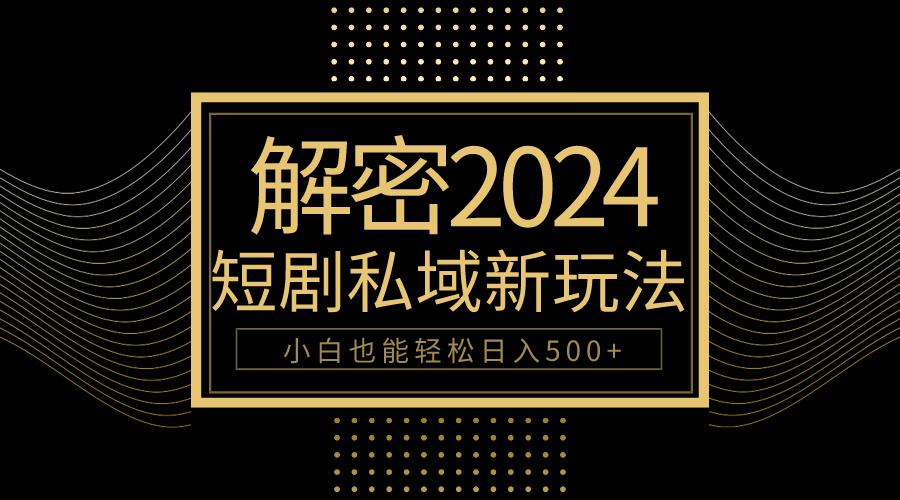 (9951期)10分钟教会你2024玩转短剧私域变现，小白也能轻松日入500+-爱找项目网