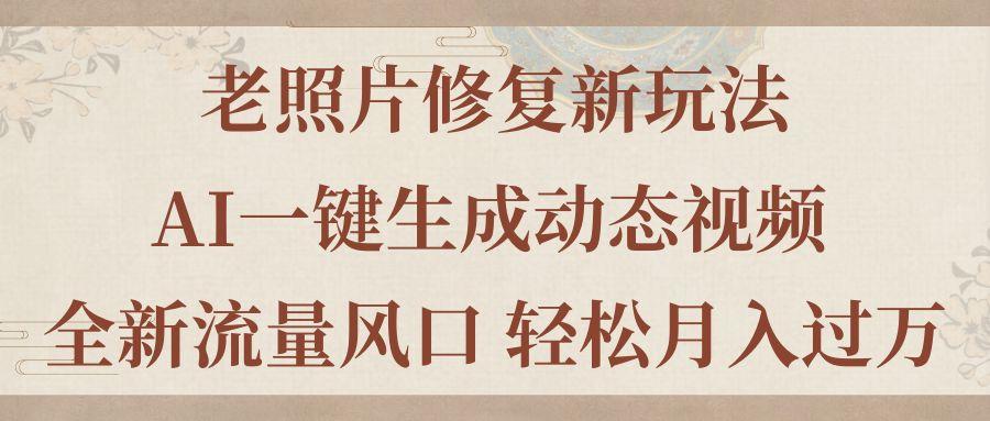 老照片修复新玩法，老照片AI一键生成动态视频 全新流量风口 轻松月入过万-爱找项目网