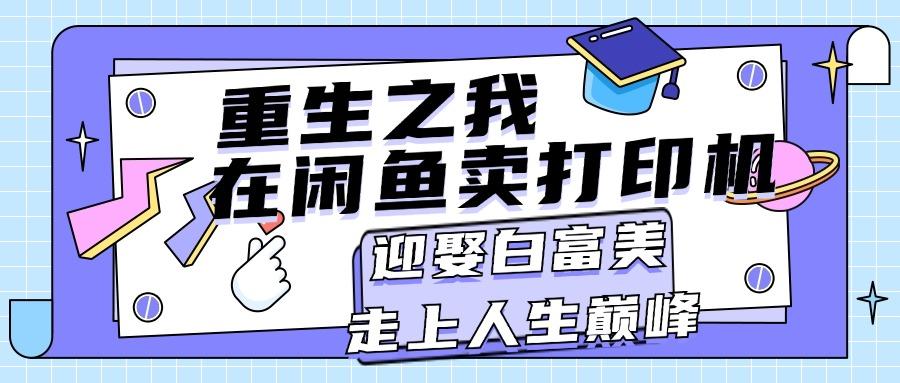 重生之我在闲鱼卖打印机，月入过万，迎娶白富美，走上人生巅峰-爱找项目网