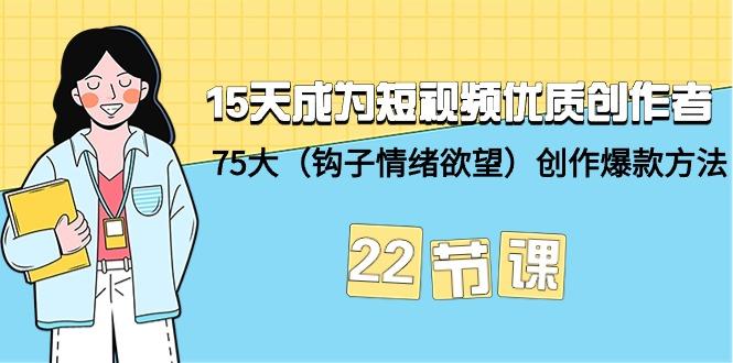 (9476期)15天成为短视频-优质创作者+75大(钩子-情绪欲望)创作爆款方法-22节课-爱找项目网