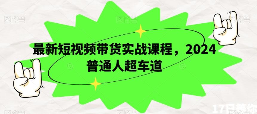 最新短视频带货实战课程，2024普通人超车道-爱找项目网