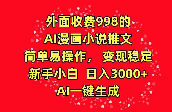 外面收费998的AI漫画小说推文，简单易操作，变现稳定，新手小白日入3000+，AI一键生成【揭秘】-爱找项目网